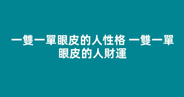 一雙一單眼皮的人性格 一雙一單眼皮的人財運